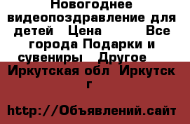 Новогоднее видеопоздравление для детей › Цена ­ 200 - Все города Подарки и сувениры » Другое   . Иркутская обл.,Иркутск г.